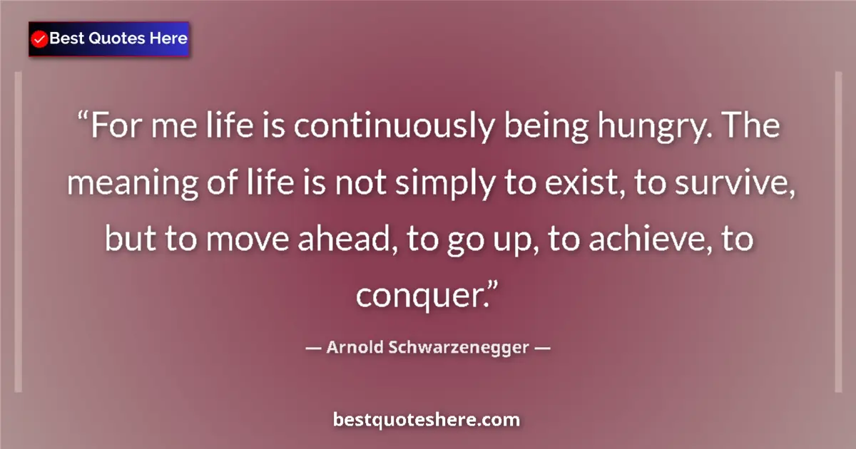 Quote by Arnold Schwarzenegger: For me life is continuously being hungry. The meaning of life is not simply to exist, to survive, bu...