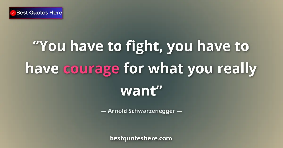 Quote by Arnold Schwarzenegger: You have to fight, you have to have courage for wh