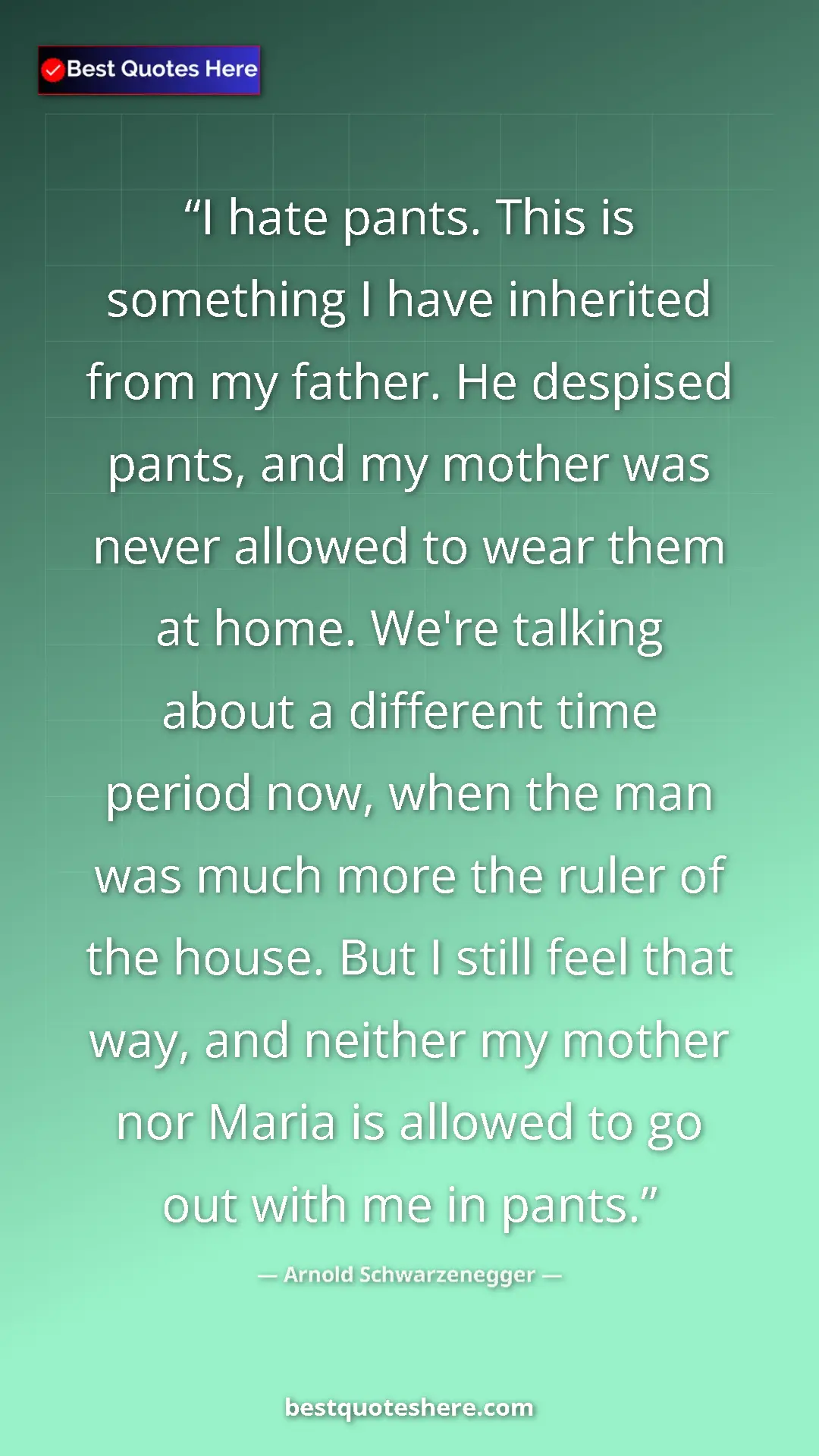 Pinterest quote poster by Arnold Schwarzenegger: "I hate pants. This is something I have inherited from my..."