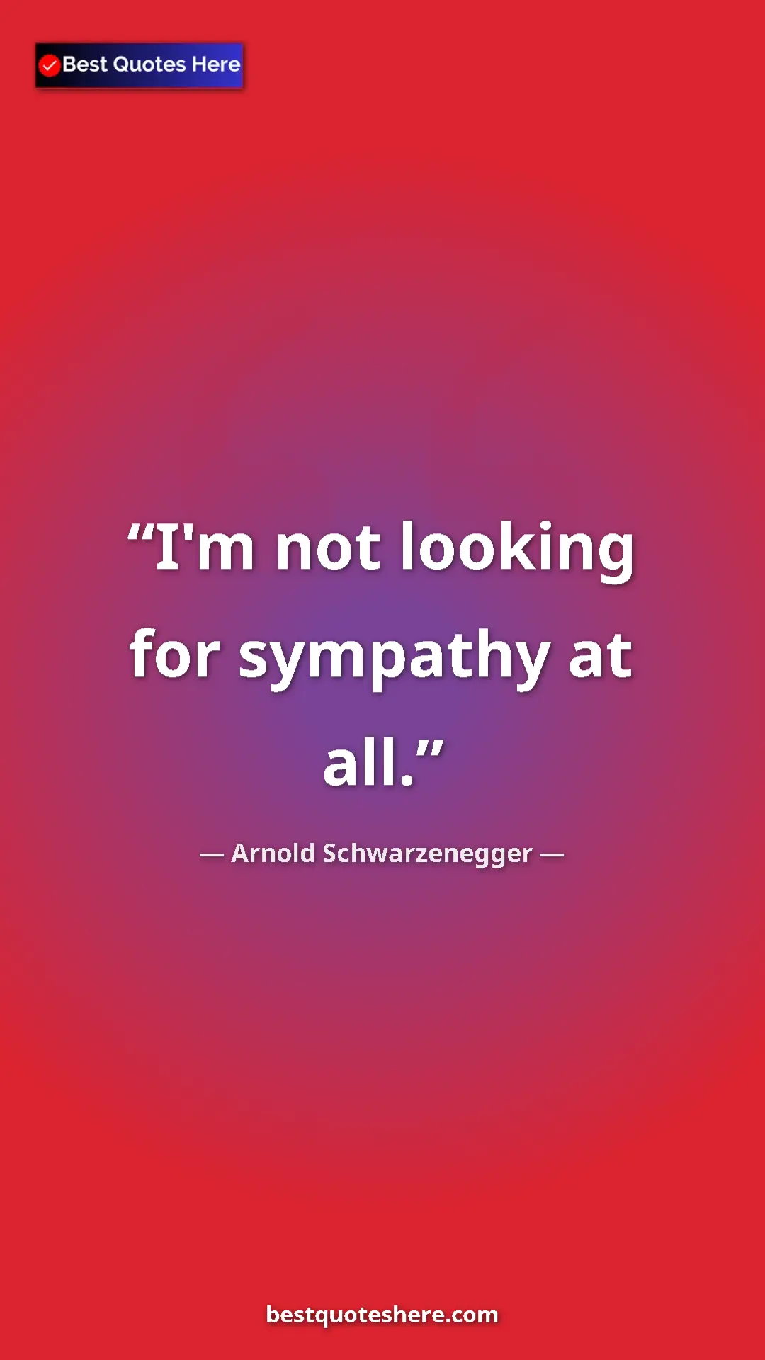 Pinterest quote poster by Arnold Schwarzenegger: "I'm not looking for sympathy at all."
