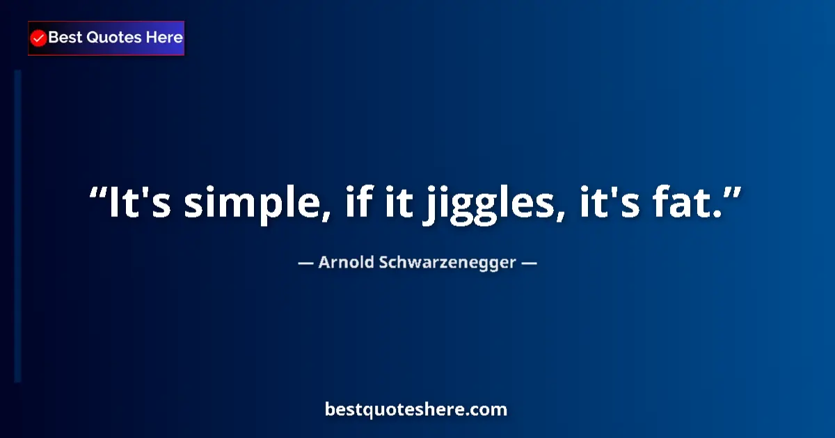 Quote by Arnold Schwarzenegger: It's simple, if it jiggles, it's fat....