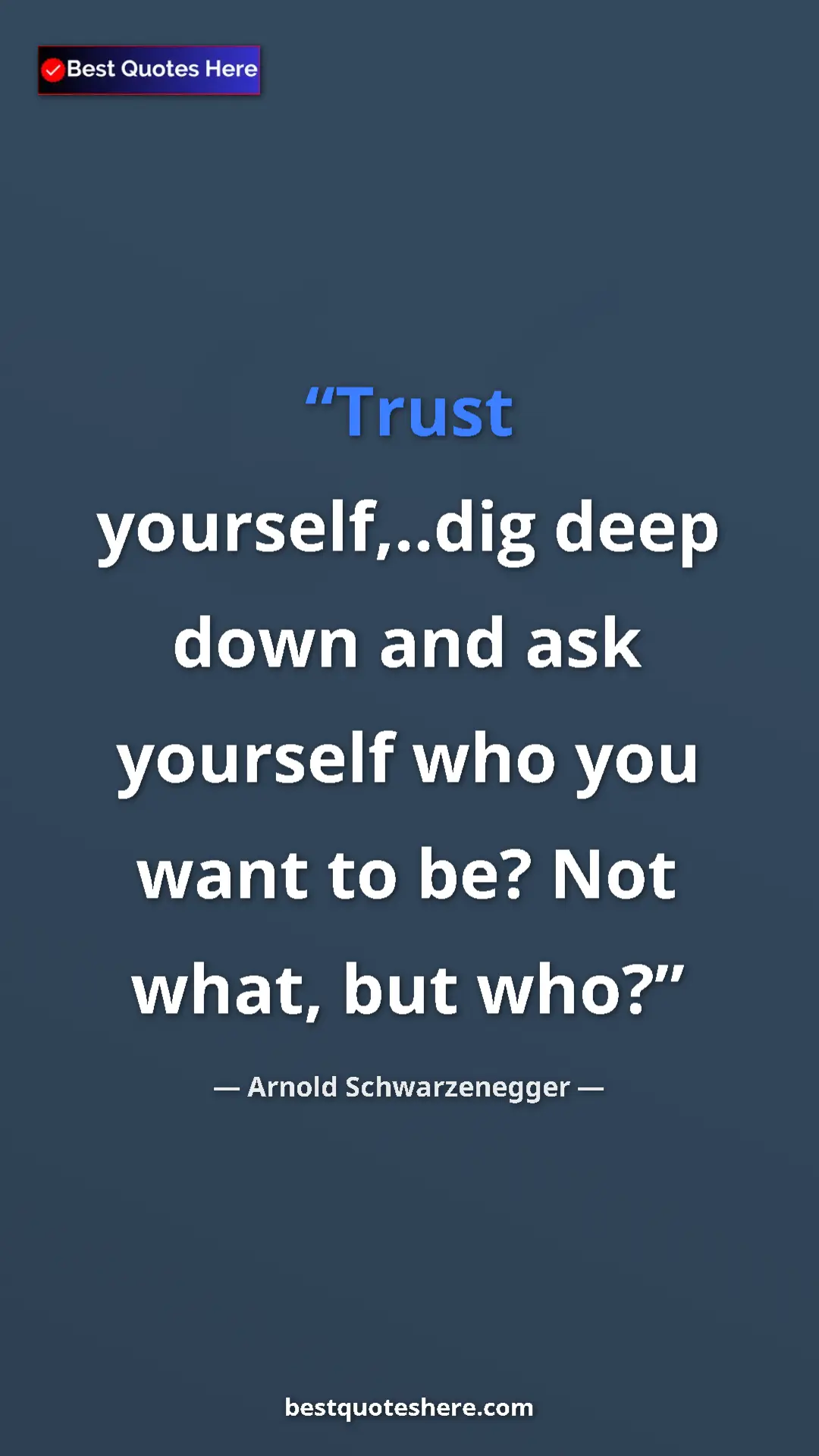 Pinterest quote poster by Arnold Schwarzenegger: "Trust yourself,..dig deep down and ask yourself who you..."