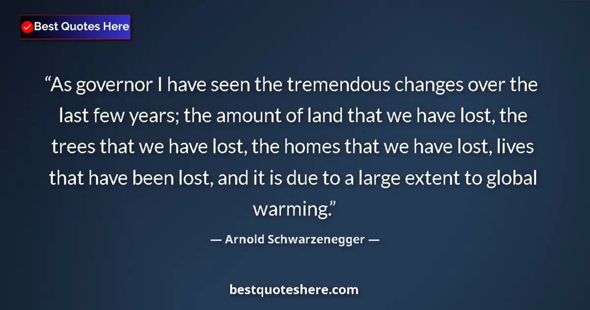 Image for the quote by Arnold Schwarzenegger: As governor I have seen the tremendous changes over the last few years; the amount of land that we h...