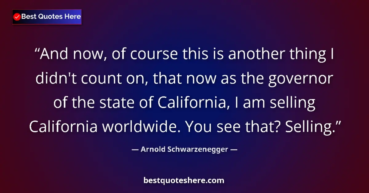 Image for the quote by Arnold Schwarzenegger: And now, of course this is another thing I didn't count on, that now as the governor of the state of...