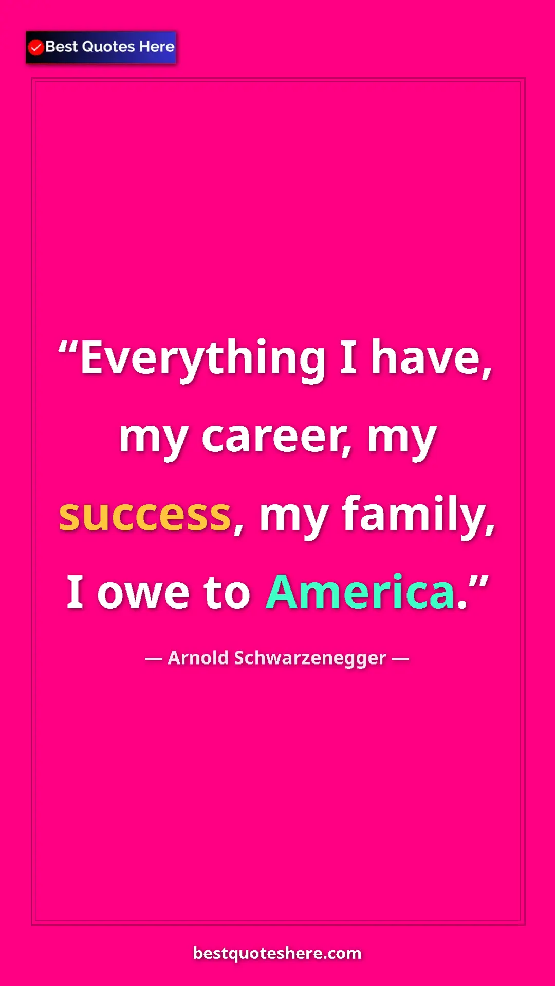 Arnold Schwarzenegger Quote Card: "Everything I have, my career, my success, my family, I owe..." Pinterest quote poster by Arnold Schwarzenegger: "Everything I have, my career, my success, my family, I owe..."