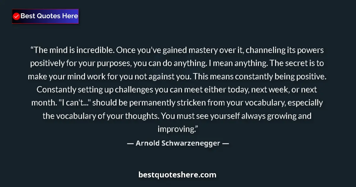 Quote by Arnold Schwarzenegger: The mind is incredible. Once you've gained mastery over it, channeling its powers positively for you...