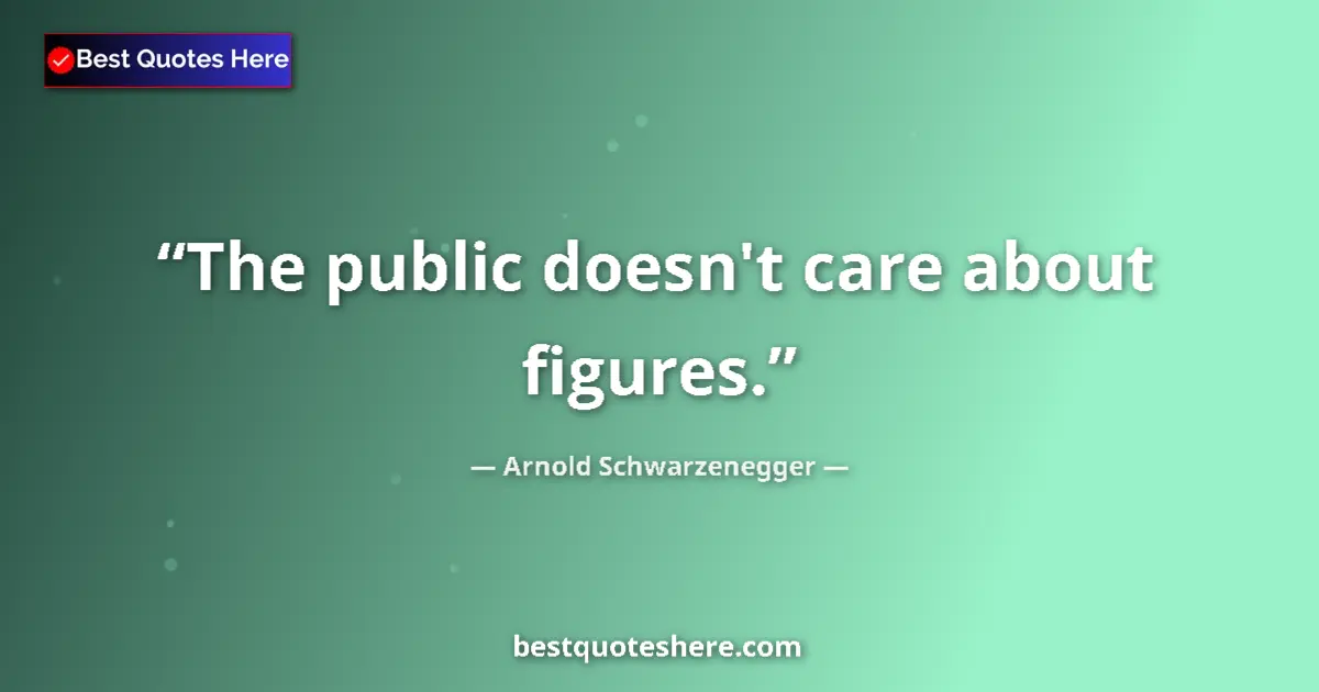 Quote by Arnold Schwarzenegger: The public doesn't care about figures....