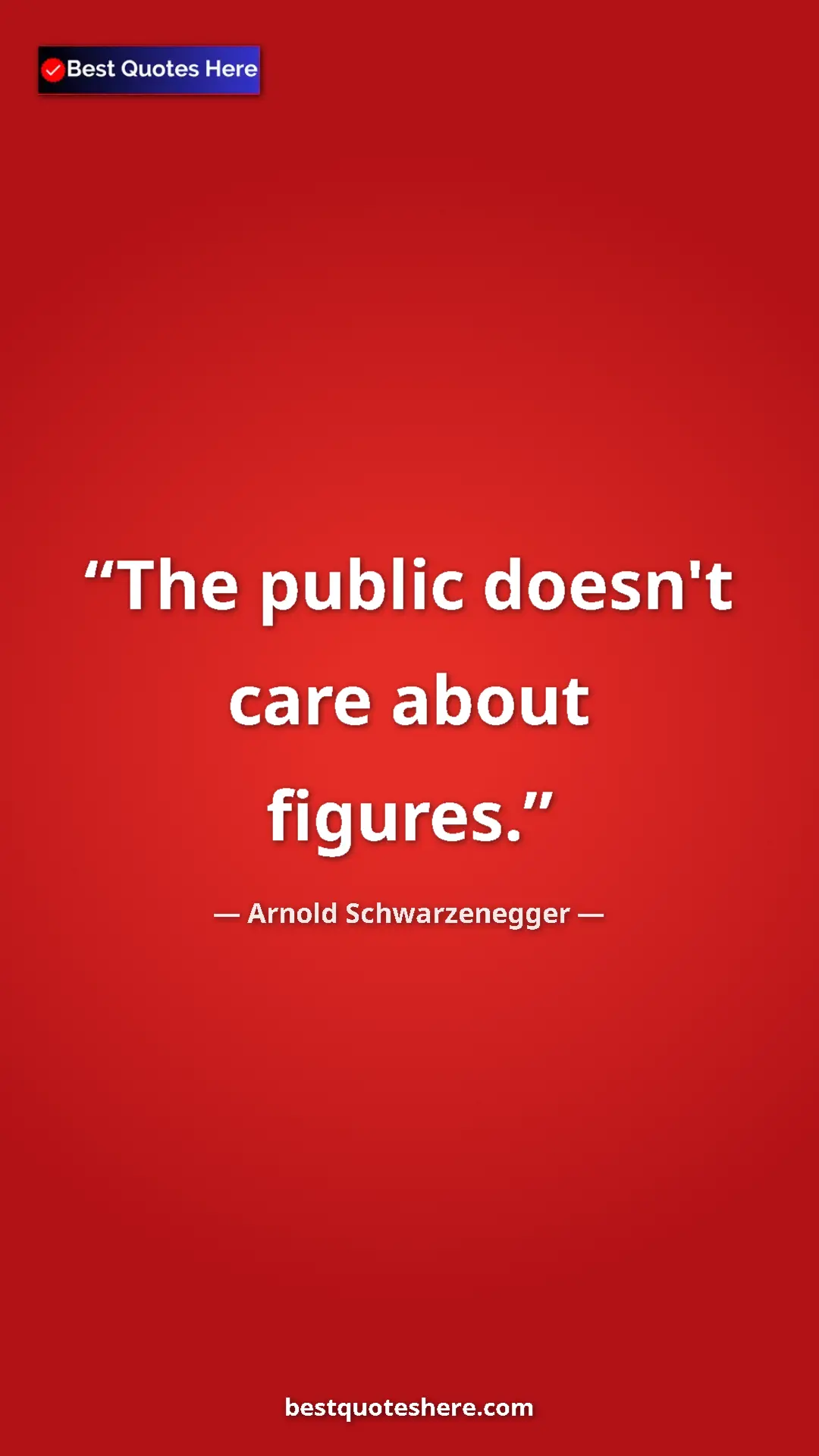 Pinterest quote poster by Arnold Schwarzenegger: "The public doesn't care about figures."