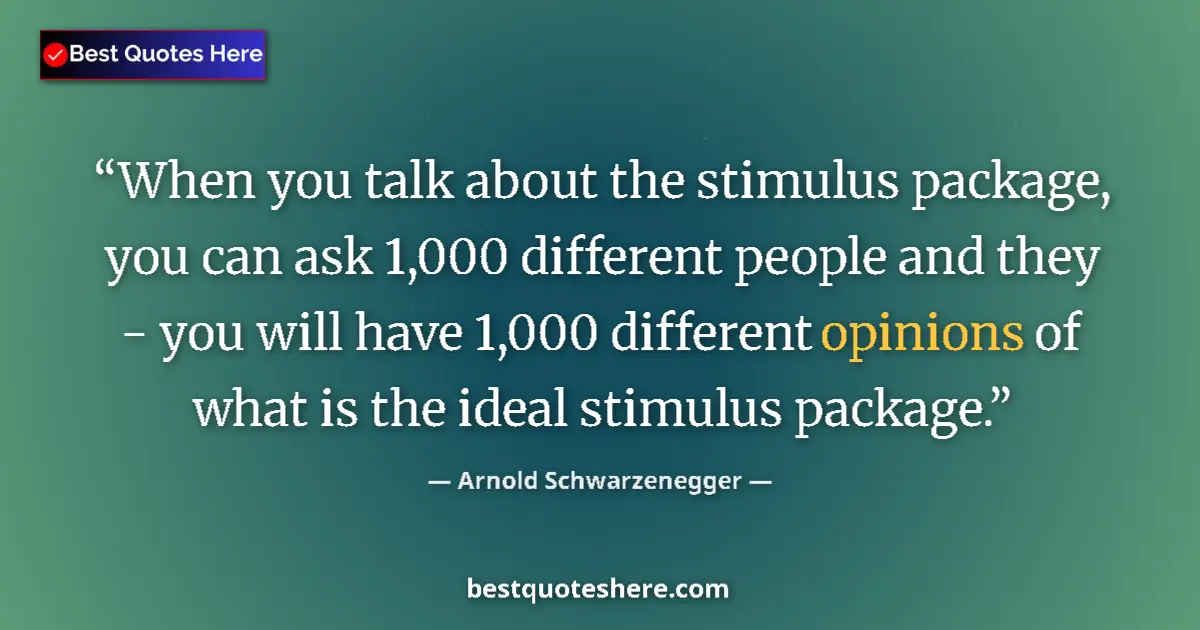 Quote by Arnold Schwarzenegger: When you talk about the stimulus package, you can ask 1,000 different people and they - you will hav...