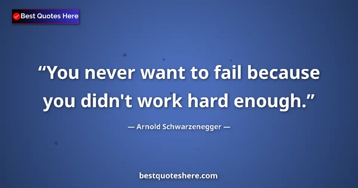 Quote by Arnold Schwarzenegger: You never want to fail because you didn't work har