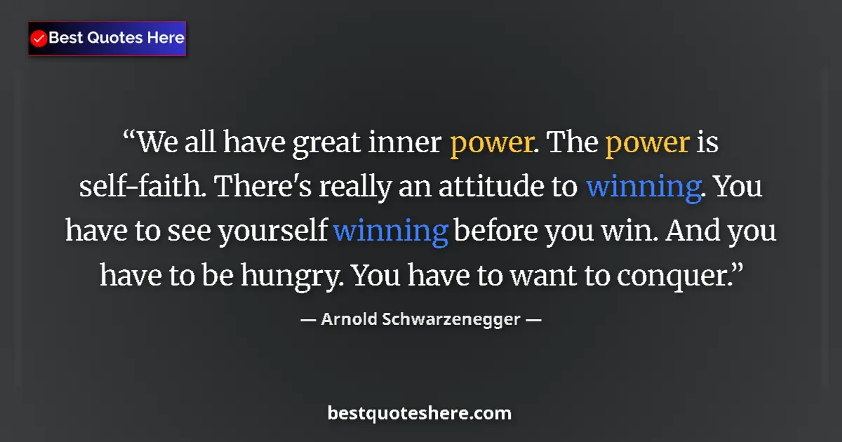 Quote by Arnold Schwarzenegger: We all have great inner power. The power is self-faith. There's really an attitude to winning. You h...