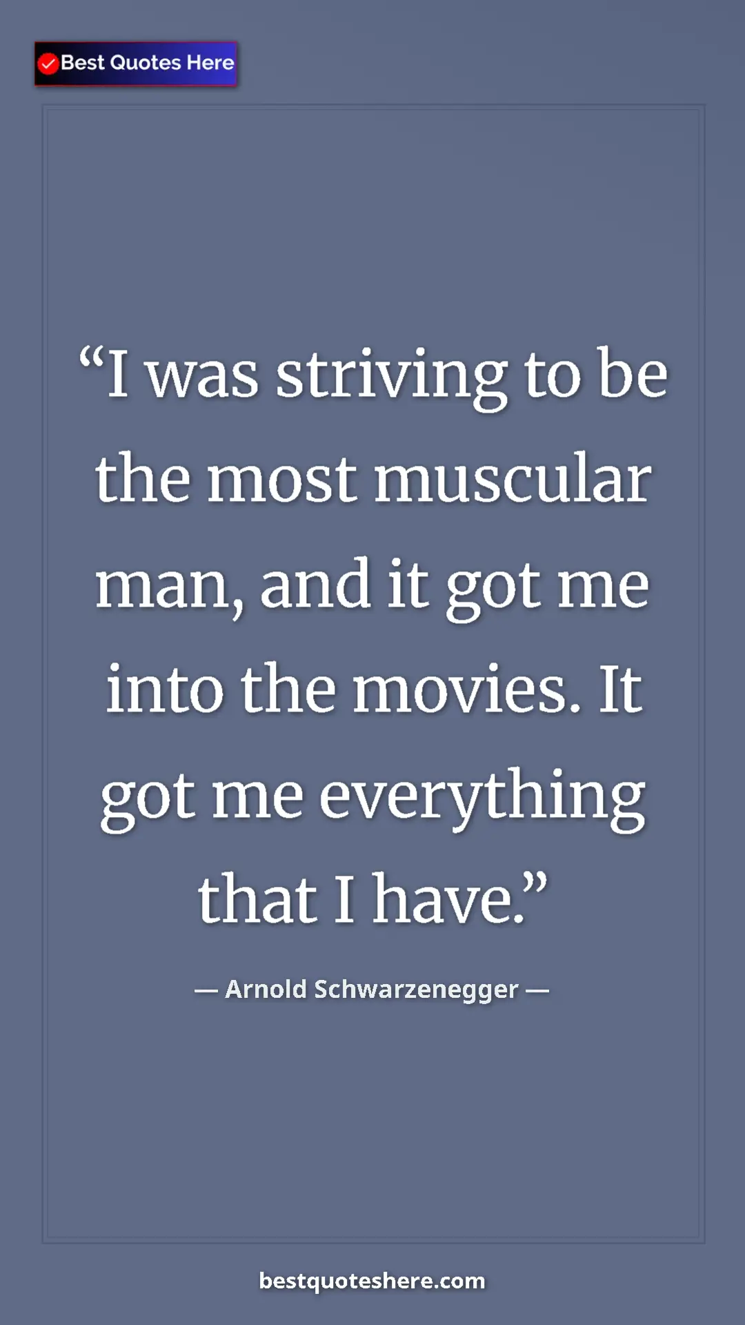 Pinterest quote poster by Arnold Schwarzenegger: "I was striving to be the most muscular man, and it got me..."