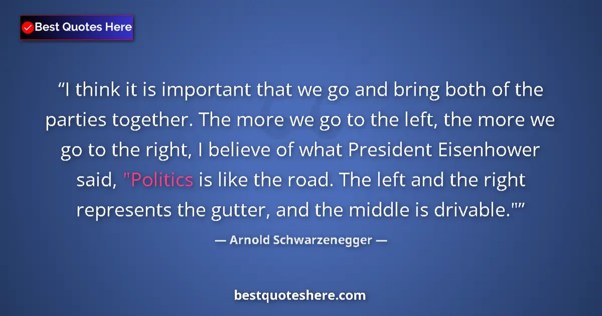 Quote by Arnold Schwarzenegger: I think it is important that we go and bring both of the parties together. The more we go to the lef...