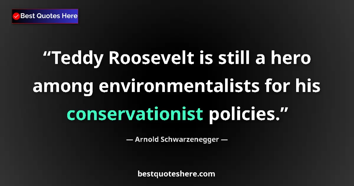 Quote by Arnold Schwarzenegger: Teddy Roosevelt is still a hero among environmentalists for his conservationist policies....