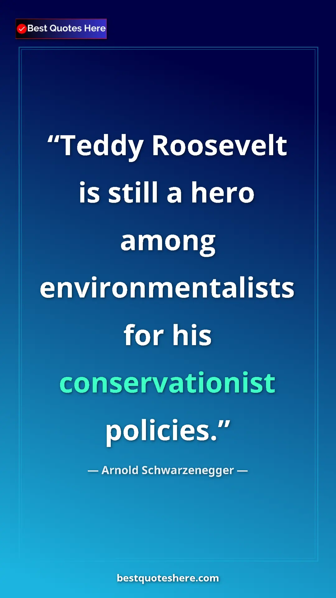 Pinterest quote poster by Arnold Schwarzenegger: "Teddy Roosevelt is still a hero among environmentalists for..."