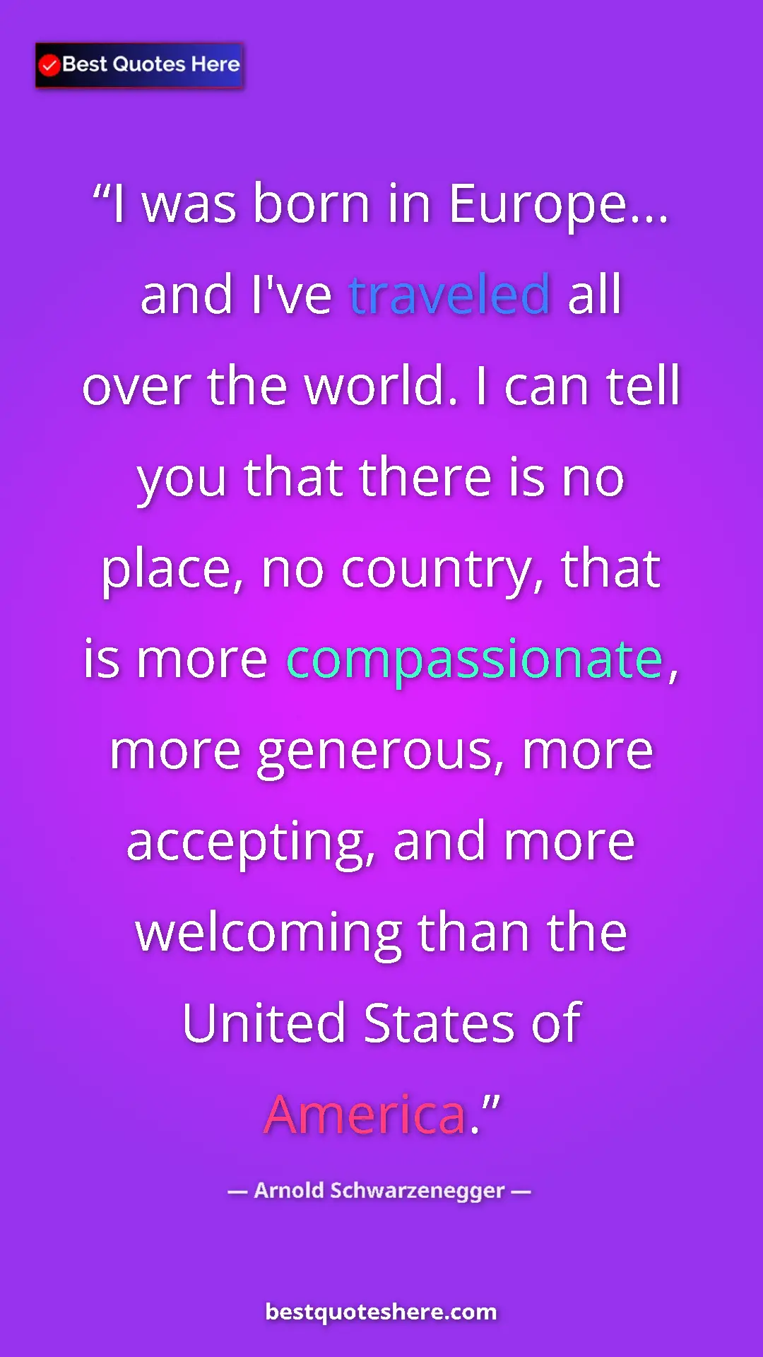 Arnold Schwarzenegger Quote Card: "I was born in Europe... and I've traveled all over the..." Pinterest quote poster by Arnold Schwarzenegger: "I was born in Europe... and I've traveled all over the..."