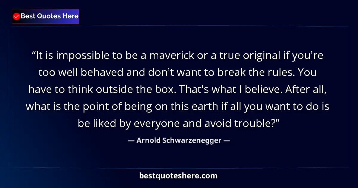 Quote by Arnold Schwarzenegger: It is impossible to be a maverick or a true original if you're too well behaved and don't want to br...
