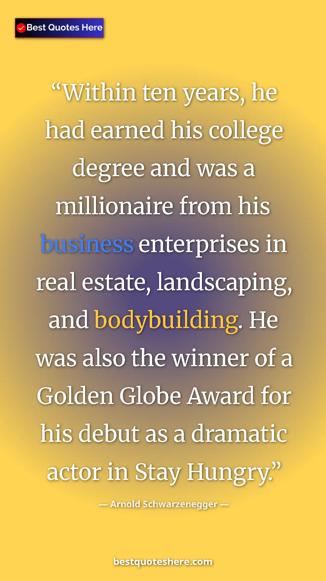 Arnold Schwarzenegger Quote Card: "Within ten years, he had earned his college degree and was..." Pinterest quote poster by Arnold Schwarzenegger: "Within ten years, he had earned his college degree and was..."