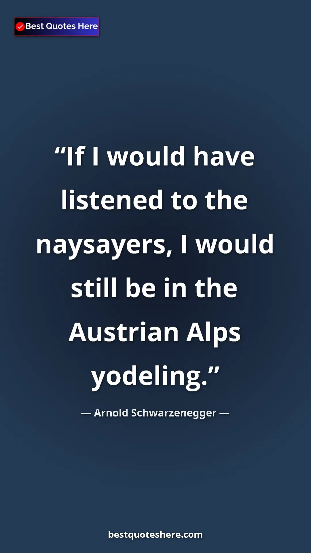 Pinterest quote poster by Arnold Schwarzenegger: "If I would have listened to the naysayers, I would still be..."