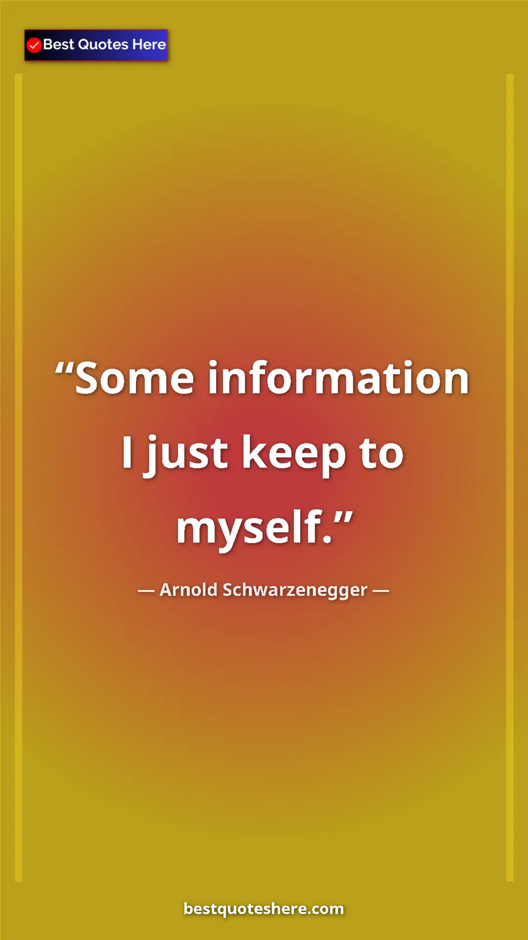 Pinterest quote poster by Arnold Schwarzenegger: "Some information I just keep to myself."