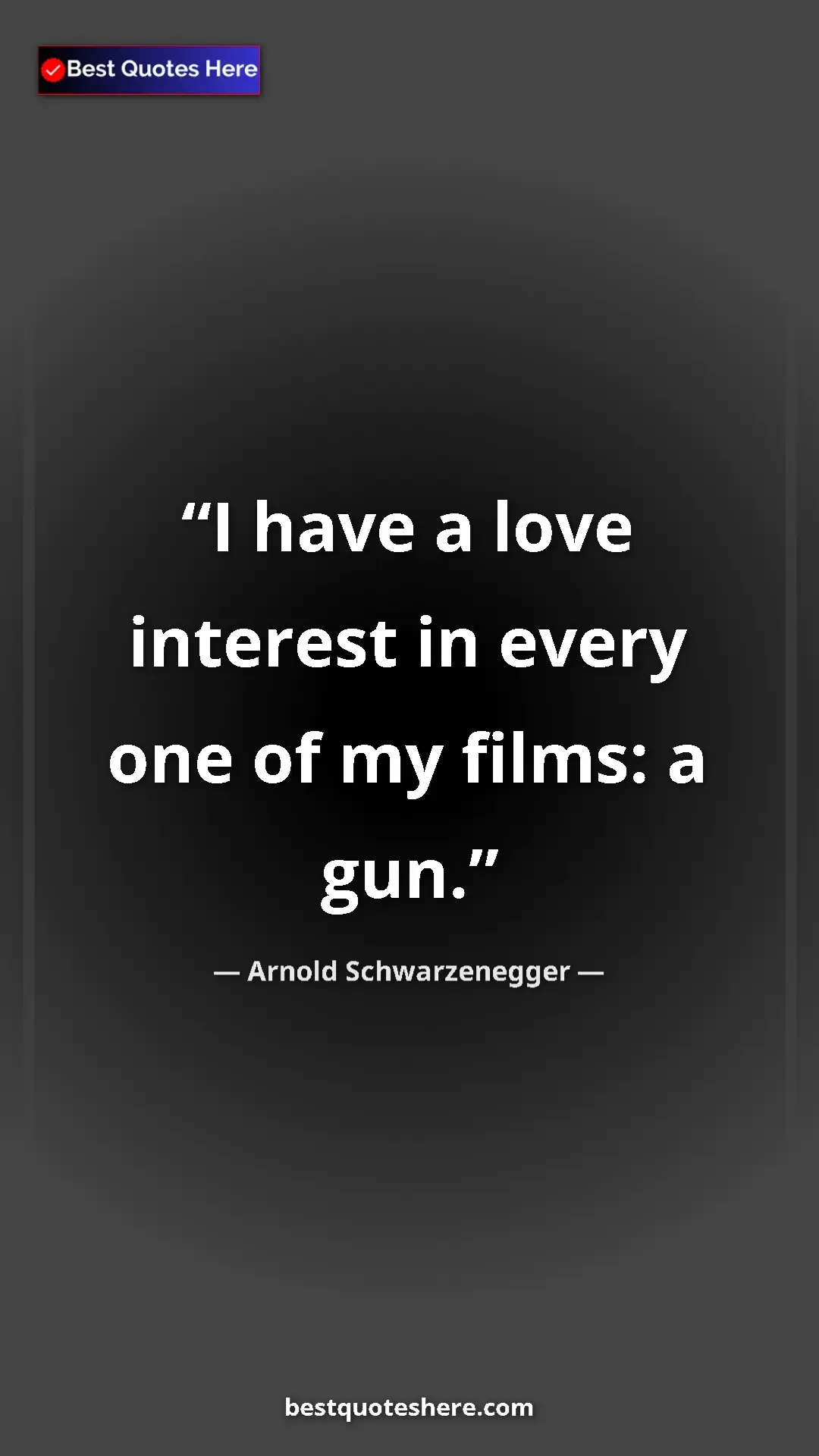 Pinterest quote poster by Arnold Schwarzenegger: "I have a love interest in every one of my films: a gun."