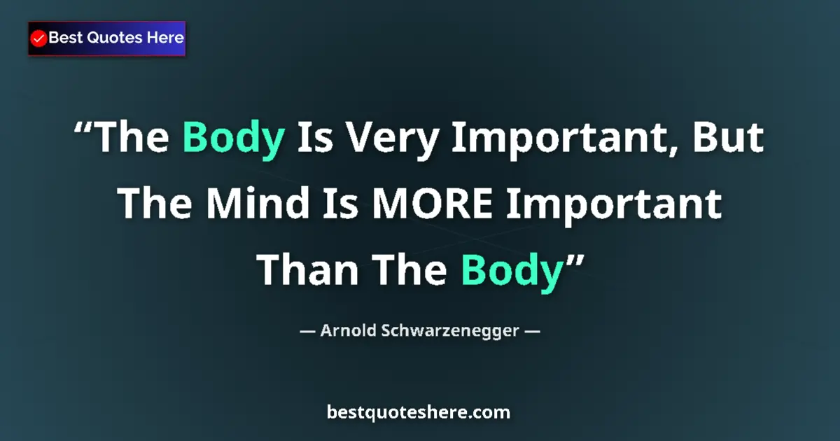 Quote by Arnold Schwarzenegger: The Body Is Very Important, But The Mind Is MORE Important Than The Body...