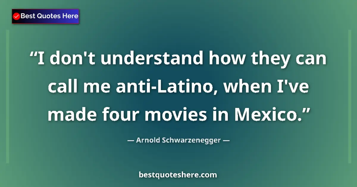 Quote by Arnold Schwarzenegger: I don't understand how they can call me anti-Latin