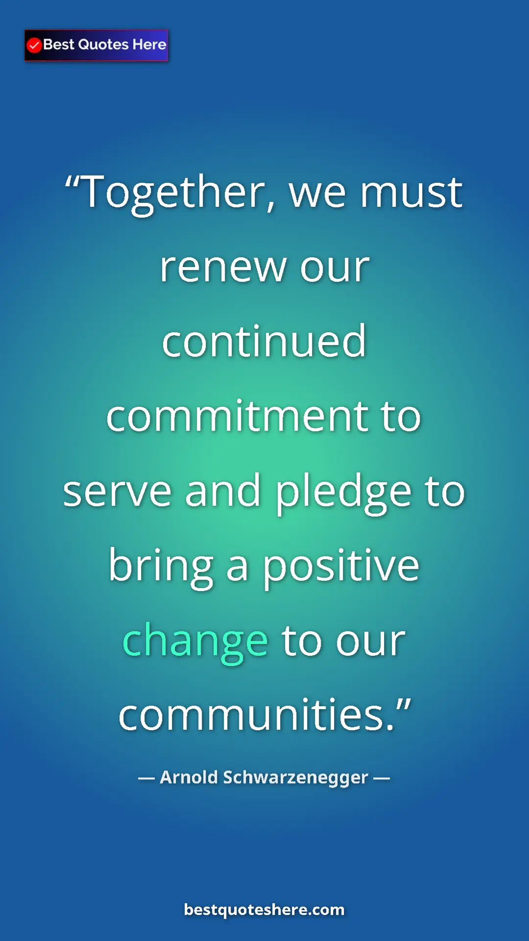Pinterest quote poster by Arnold Schwarzenegger: "Together, we must renew our continued commitment to serve..."