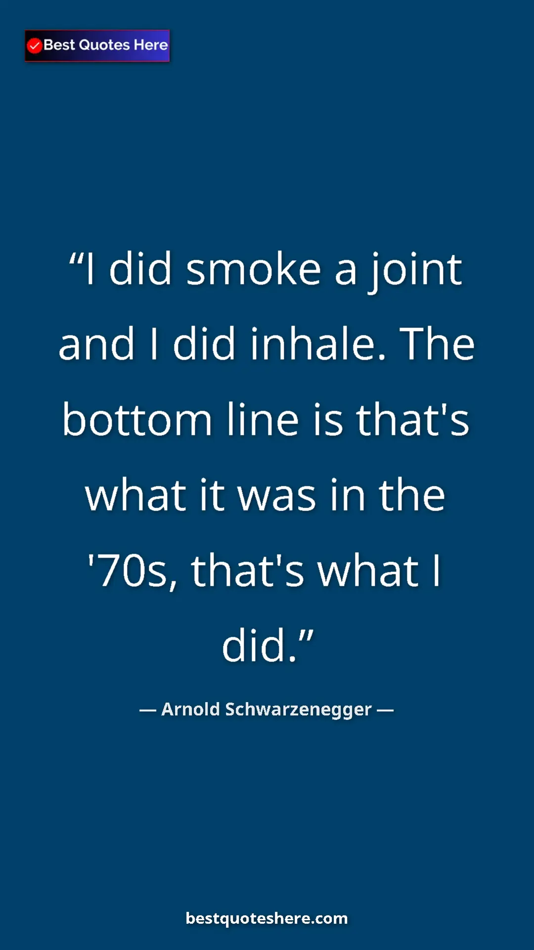 Pinterest quote poster by Arnold Schwarzenegger: "I did smoke a joint and I did inhale. The bottom line is..."