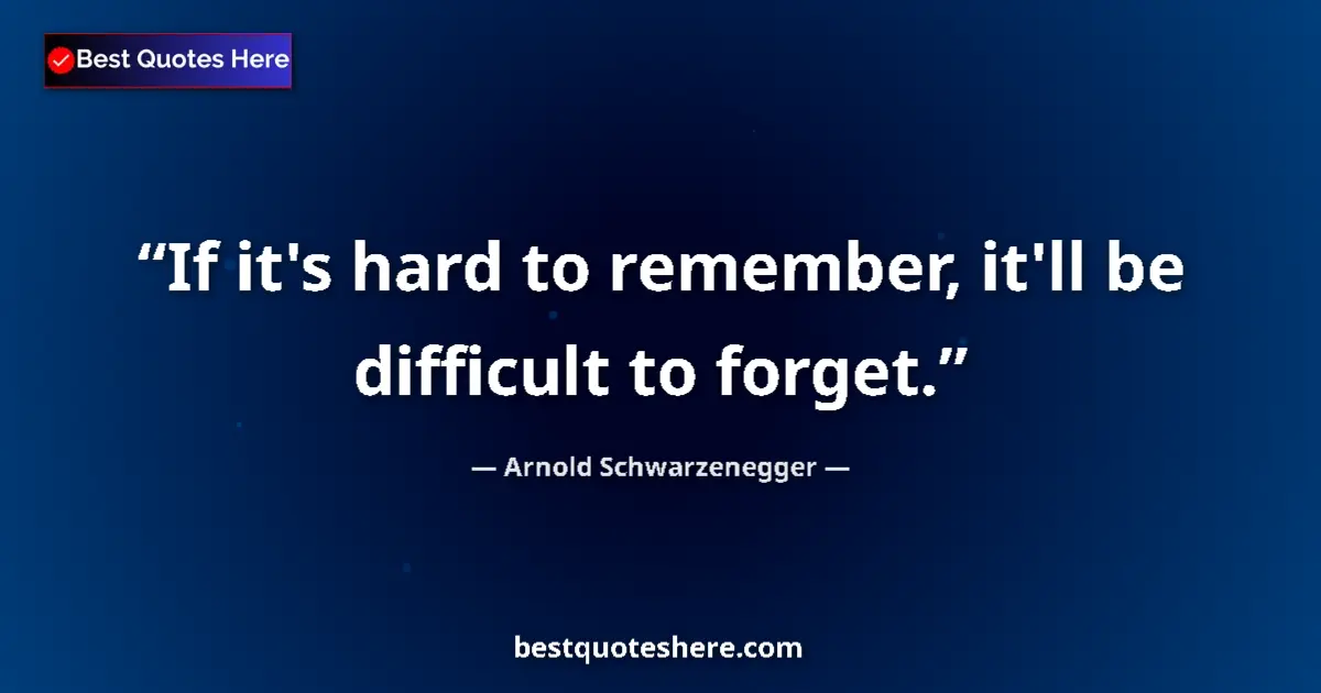 Quote by Arnold Schwarzenegger: If it's hard to remember, it'll be difficult to forget....
