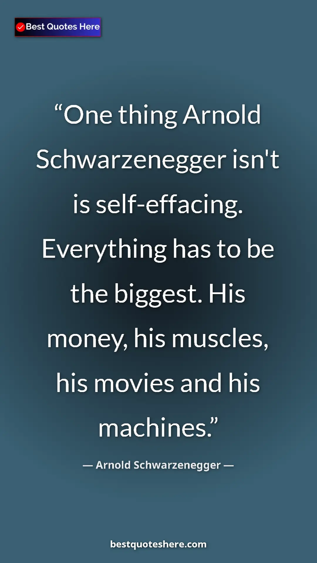 Pinterest quote poster by Arnold Schwarzenegger: "One thing Arnold Schwarzenegger isn't is self-effacing...."