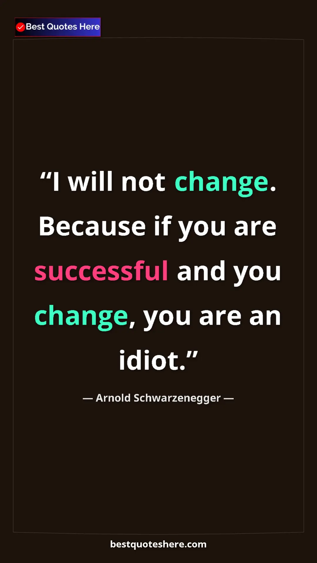 Pinterest quote poster by Arnold Schwarzenegger: "I will not change. Because if you are successful and you..."