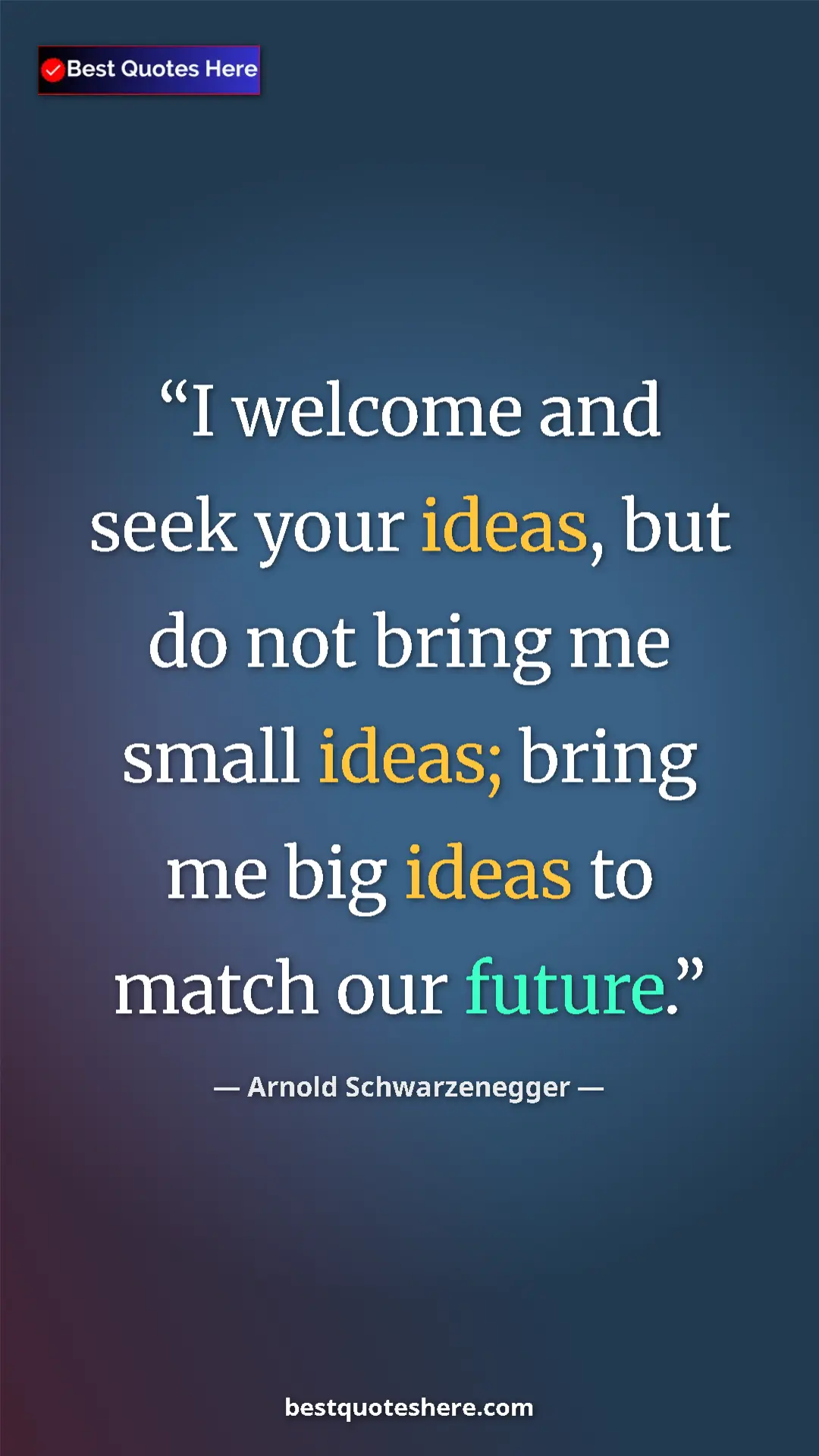 Pinterest quote poster by Arnold Schwarzenegger: "I welcome and seek your ideas, but do not bring me small..."