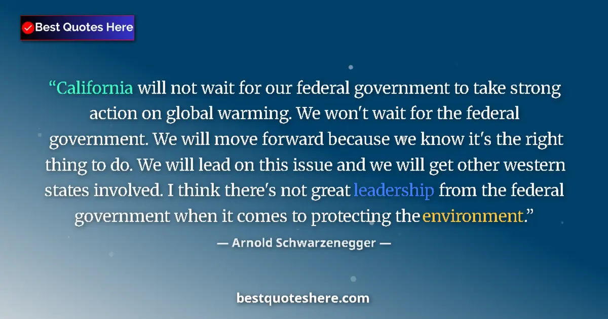 Quote by Arnold Schwarzenegger: California will not wait for our federal government to take strong action on global warming. We won'...