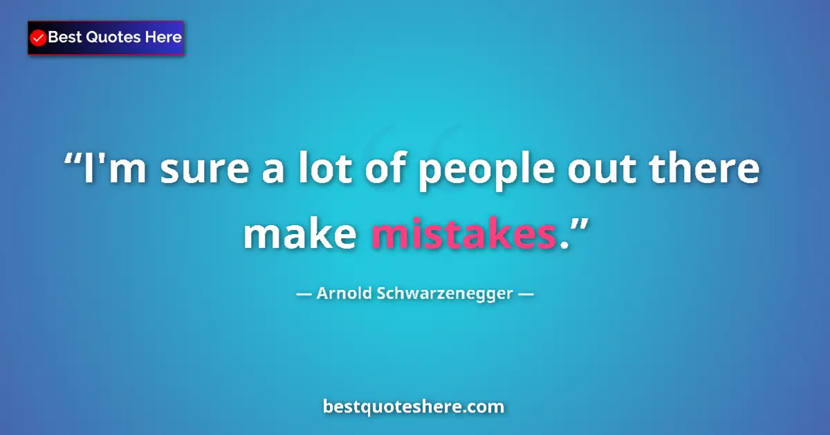 Quote by Arnold Schwarzenegger: I'm sure a lot of people out there make mistakes....