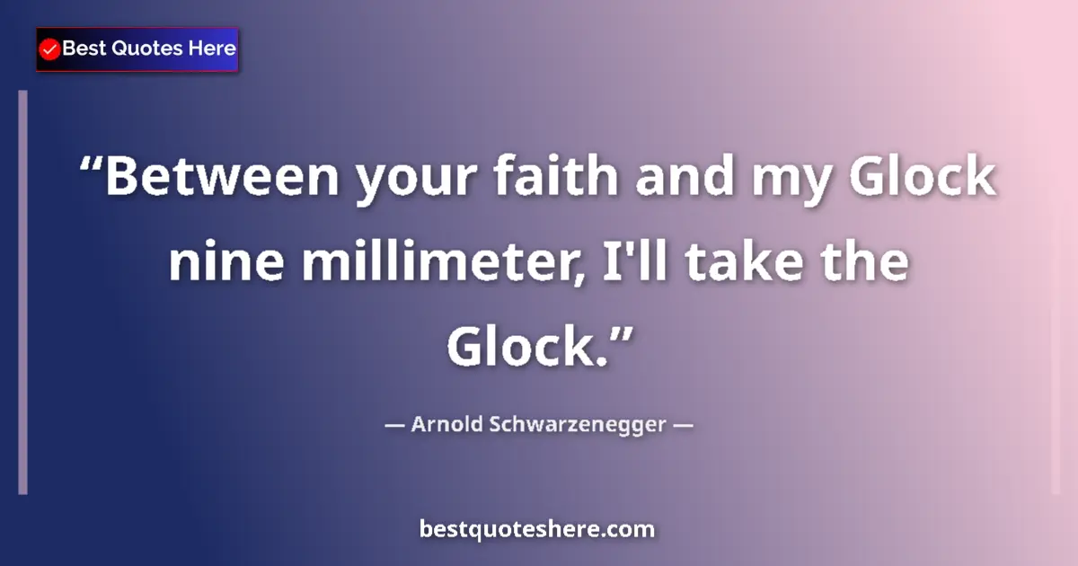 Quote by Arnold Schwarzenegger: Between your faith and my Glock nine millimeter, I'll take the Glock....