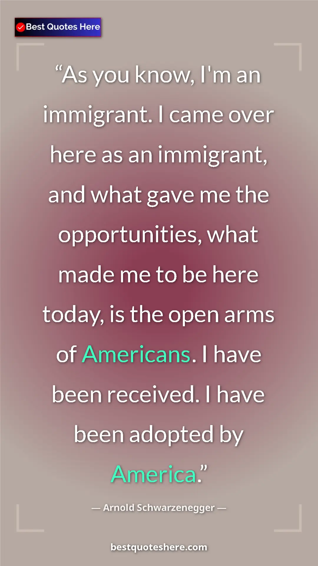 Pinterest quote poster by Arnold Schwarzenegger: "As you know, I'm an immigrant. I came over here as an..."