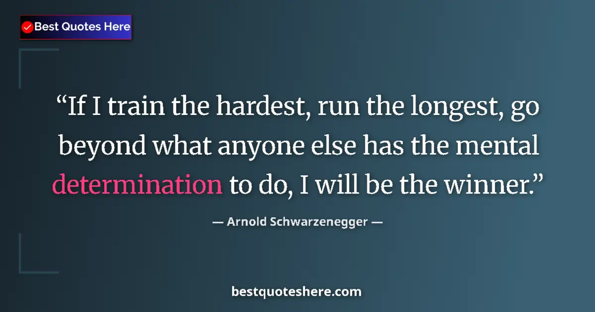 Quote by Arnold Schwarzenegger: If I train the hardest, run the longest, go beyond what anyone else has the mental determination to ...
