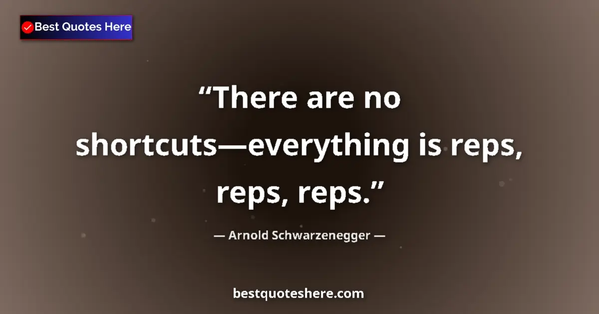 Quote by Arnold Schwarzenegger: There are no shortcuts—everything is reps, reps, reps....