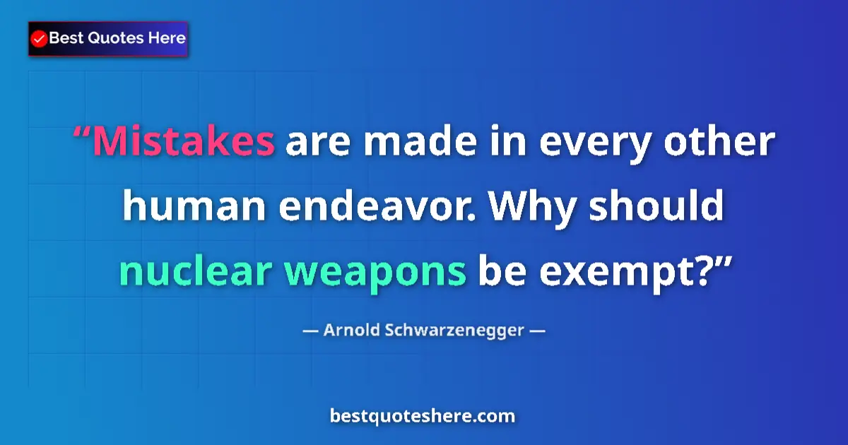 Quote by Arnold Schwarzenegger: Mistakes are made in every other human endeavor. Why should nuclear weapons be exempt?...