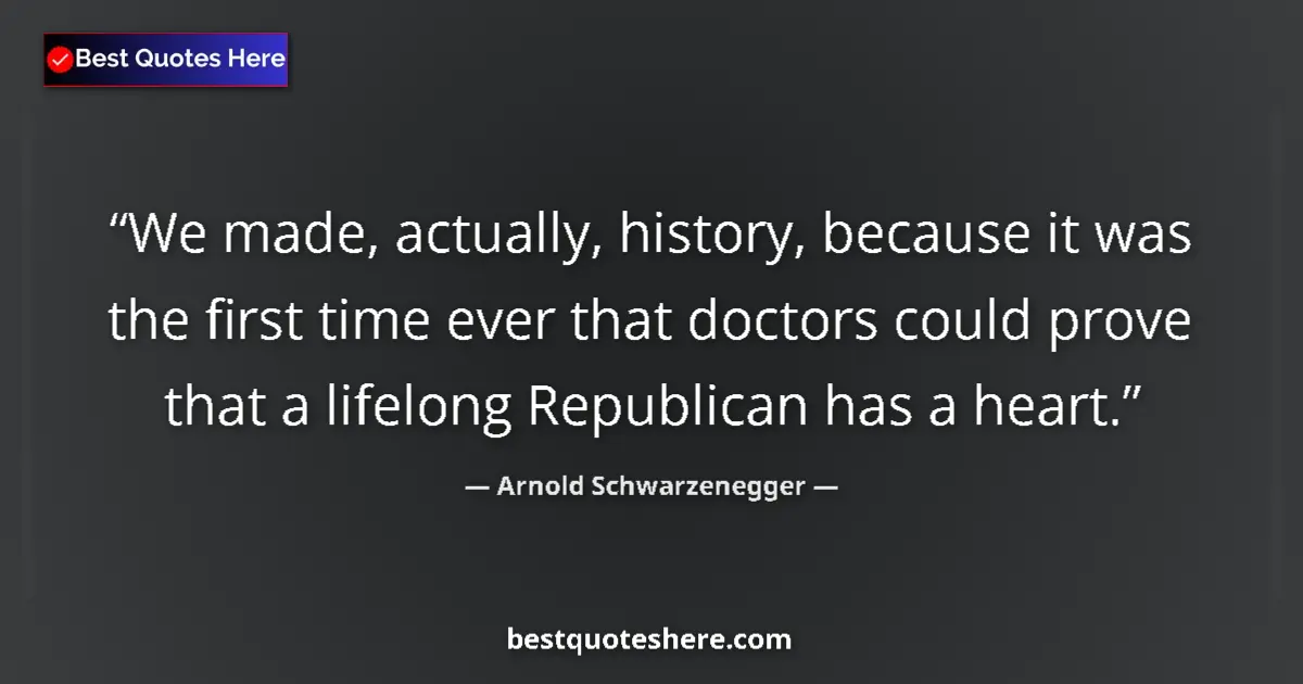 Image for the quote by Arnold Schwarzenegger: We made, actually, history, because it was the first time ever that doctors could prove that a lifel...
