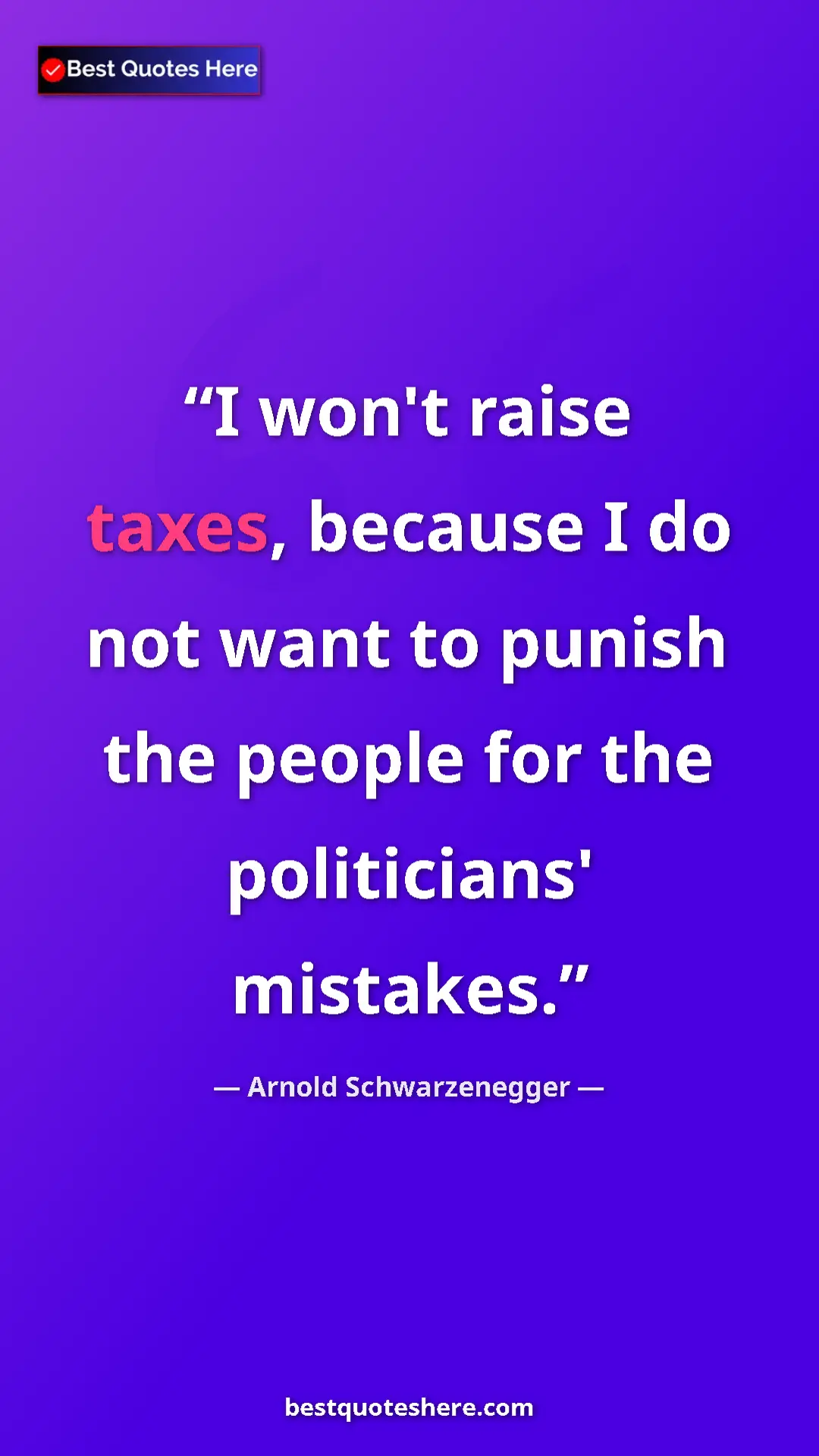 Pinterest quote poster by Arnold Schwarzenegger: "I won't raise taxes, because I do not want to punish the..."