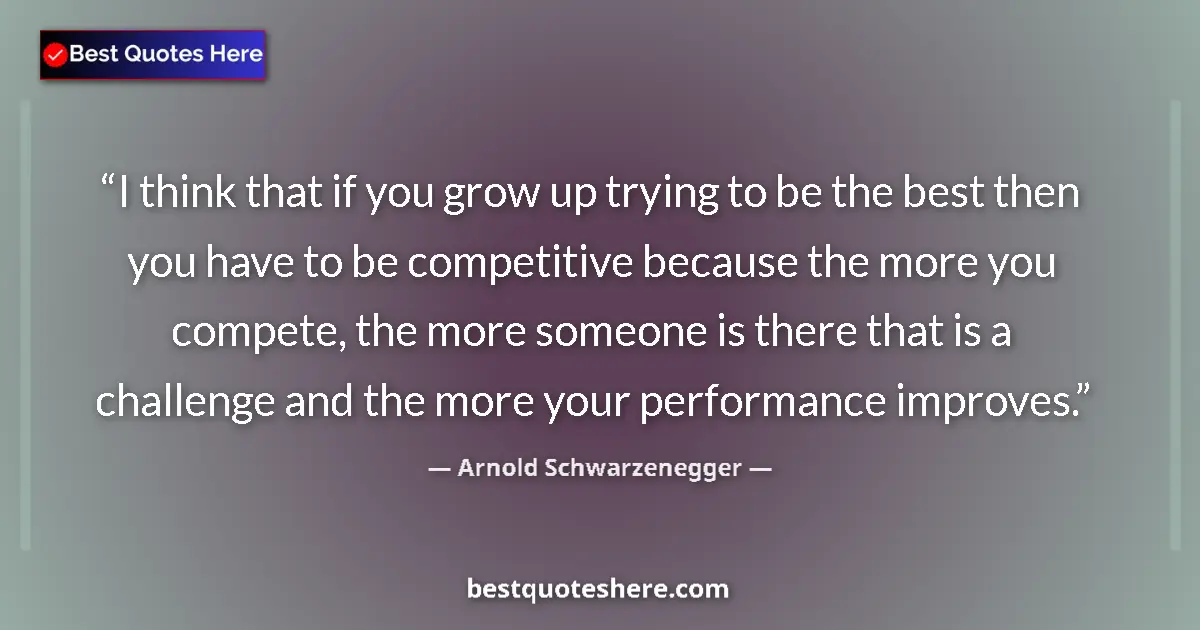 Quote by Arnold Schwarzenegger: I think that if you grow up trying to be the best