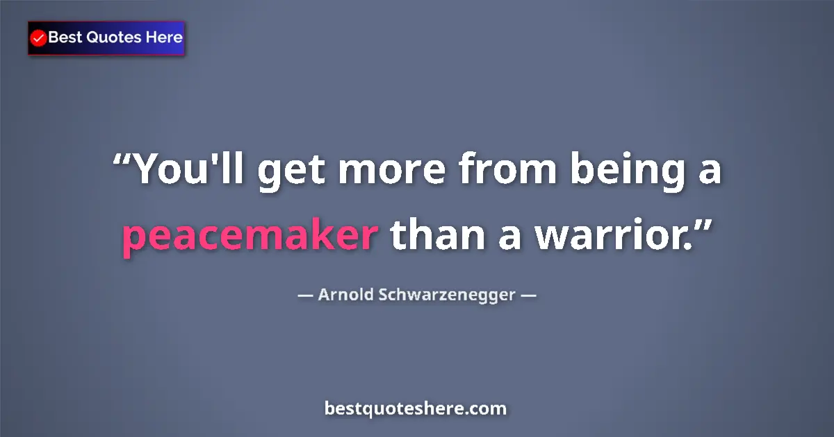 Quote by Arnold Schwarzenegger: You'll get more from being a peacemaker than a war