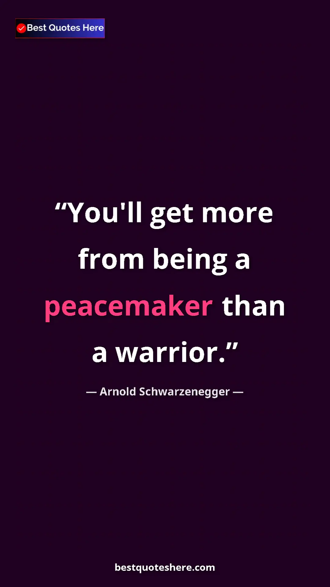 Pinterest quote poster by Arnold Schwarzenegger: "You'll get more from being a peacemaker than a warrior."