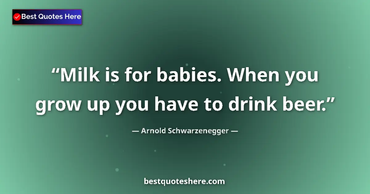 Quote by Arnold Schwarzenegger: Milk is for babies. When you grow up you have to drink beer....