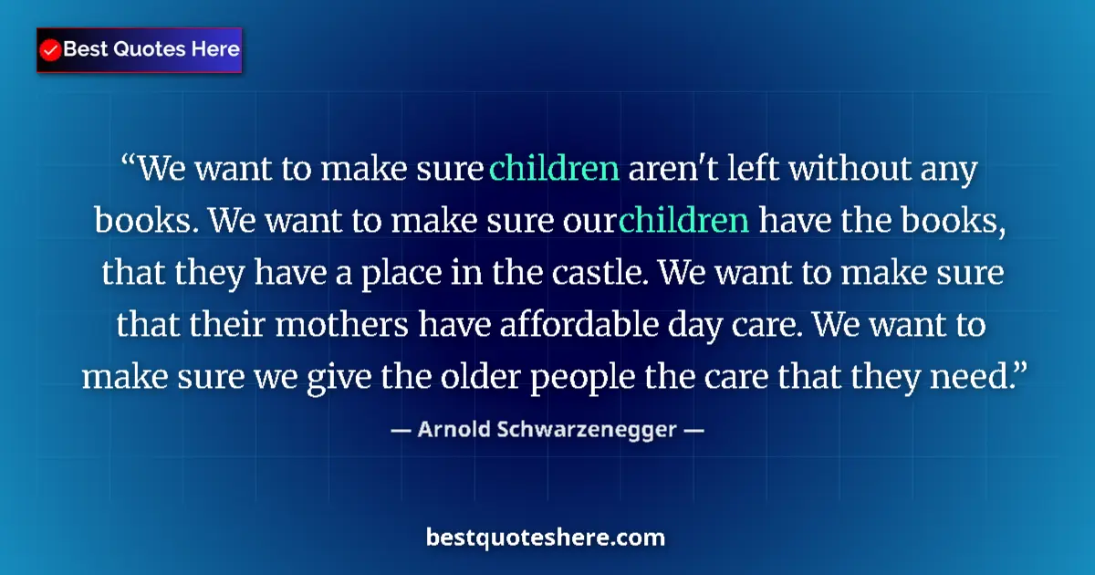 Quote by Arnold Schwarzenegger: We want to make sure children aren't left without any books. We want to make sure our children have ...