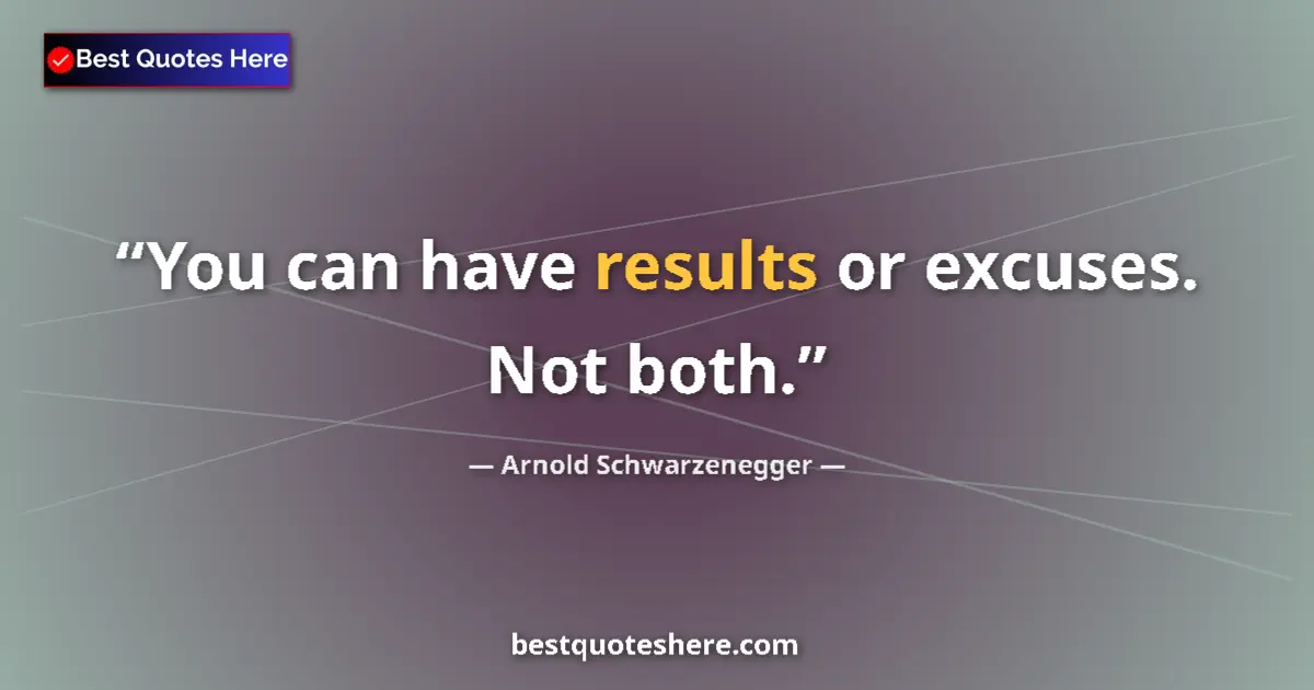 Quote by Arnold Schwarzenegger: You can have results or excuses. Not both....