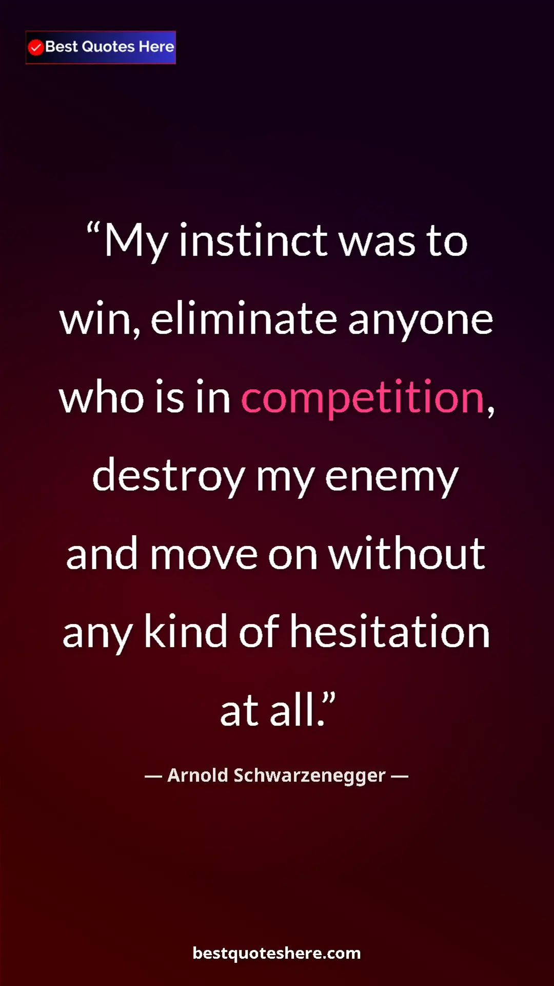 Pinterest quote poster by Arnold Schwarzenegger: "My instinct was to win, eliminate anyone who is in..."