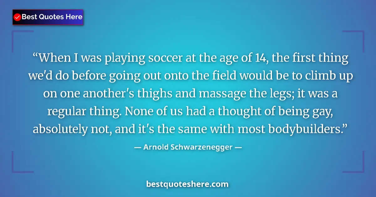 Quote by Arnold Schwarzenegger: When I was playing soccer at the age of 14, the first thing we'd do before going out onto the field ...